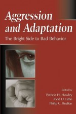 Aggression and Adaptation: The Bright Side to Bad Behavior - Todd D. Little, Philip C. Rodkin, Patricia H. Hawley