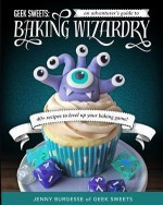 Geek Sweets: An Adventurer's Guide to the World of Baking Wizardry - Jenny Burgesse, Jen Yates