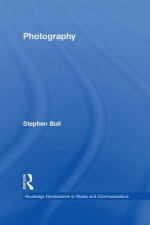 Photography (Routledge Introductions to Media and Communications) - Stephen Bull