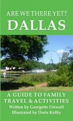 Are We There Yet? Dallas: A guide to family travel and activities in Dallas, Texas - Georgette Driscoll, Doris Kidby, John Driscoll