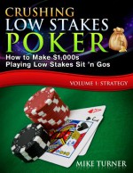 Crushing Low Stakes Poker: How to Make $1,000s Playing Low Stakes Sit 'n Gos, Volume 1: Strategy - Mike Turner