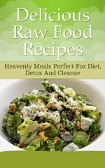 Delicious Raw Food Recipes: Heavenly Meals Perfect For Diet, Detox And Cleanse - Annie Hart