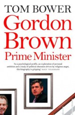 Gordon Brown: Prime Minister (Text Only) - Tom Bower