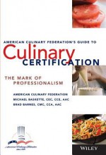 The American Culinary Federation's Guide to Culinary Certification: The Mark of Professionalism - Michael Baskette, Brad Barnes