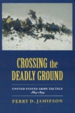 Crossing the Deadly Ground: United States Army Tactics, 1865-1899 - Perry D. Jamieson