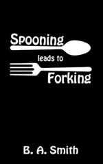 Spooning Leads to Forking - B.A. Smith