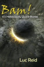 Bam! 172 Hellaciously Quick Stories - Luc Reid