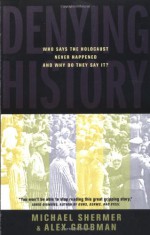 Denying History: Who Says the Holocaust Never Happened & Why Do They Say It? - Michael Shermer, Alex Grobman, Arthur Hertzberg