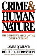 Crime Human Nature: The Definitive Study of the Causes of Crime - James Q. Wilson, Richard J. Herrnstein