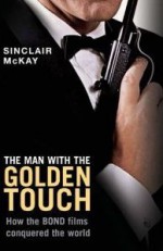 The Man With the Golden Touch: How The Bond Films Conquered the World - Sinclair McKay