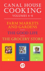 Canal House Cooking Volumes Four Through Six: Farm Markets and Gardens, The Good Life, and The Grocery Store - Christopher Hirsheimer, Melissa Hamilton