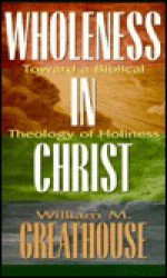 Wholeness in Christ: Toward a Biblical Theology of Holiness - William M. Greathouse