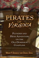 Pirates of Virginia: Plunder and High Adventure on the Old Dominion Coastline - Mark P. Donnelly, Daniel Diehl