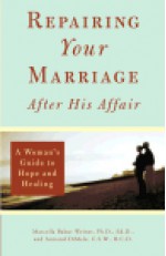 Repairing Your Marriage After His Affair: A Woman's Guide to Hope and Healing - Marcella Bakur Weiner