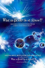 What the Bleep Do We Know!?TM: Discovering the Endless Possibilities for Altering Your Everyday Reality - William Arntz, Mark Vicente, Betsy Chasse, Jack Forem