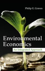 Environmental Economics: An Integrated Approach - Philip Graves