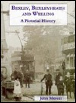 Bexley, Bexleyheath and Welling: A Pictorial History - John Mercer