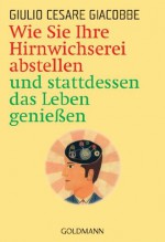 Wie Sie Ihre Hirnwichserei abstellen und stattdessen das Leben genießen (German Edition) - Giulio Cesare Giacobbe, Elisabeth Liebl