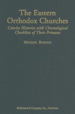 The Eastern Orthodox Churches: Concise Histories with Chronological Checklists of Their Primates - Michael Burgess