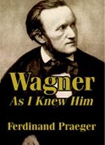 Wagner as I Knew Him - Ferdinand Praeger