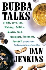 Bubba Talks: Of Life, Love, Sex, Whiskey, Politics, Foreigners, Teenagers, Movies, Food, - Dan Jenkins