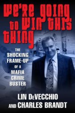 We're Going to Win This Thing: The Shocking Frame-up of a Mafia Crime Buster - Lin DeVecchio, Charles Brandt