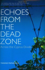 Echoes from the Dead Zone: Across the Cyprus Divide - Yiannis Papadakis