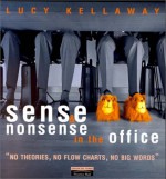 Sense and Nonsense in the Office: No Theories, No Flow Charts, No Big Words - Lucy Kellaway