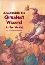 Accidentally The Greatest Wizard in the World - Manelle Oliphant