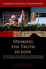 Speaking the Truth in Love: Theological and Spiritual Exhortations of Ecumenical Patriarch Bartholomew - Bartholomew I of Constantinople, John Chryssavgis, Rowan Williams