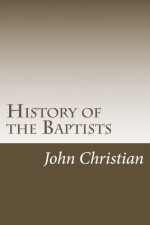 History of the Baptists (The History of the Baptists - Volume 1) - John Christian