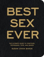 Best Sex Ever: The Ultimate Guide to Positions, Techniques, Toys, and Games - Susan Crain Bakos