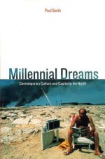 Millennial Dreams: Contemporary Culture and Capital in the North - Paul Smith