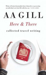 Here and There: Collected Travel Writing - A.A. Gill