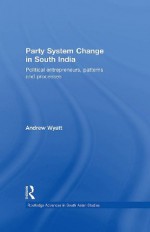 Party System Change in South India: Political Entrepreneurs, Patterns and Processes (Routledge Advances in South Asian Studies) - Andrew Wyatt