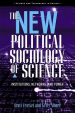 The New Political Sociology of Science: Institutions, Networks, and Power (Science and Technology in Society) - Kelly Moore, Scott Frickel