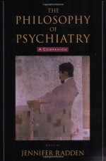 The Philosophy of Psychiatry: A Companion (International Perspectives in Philosophy and Psychiatry) - Jennifer Radden