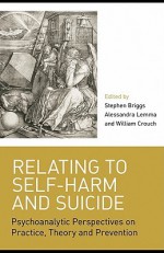 Relating to Self-Harm and Suicide: Psychoanalytic Perspectives on Practice, Theory and Prevention - Stephen Briggs