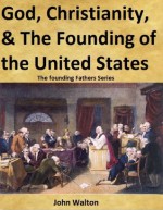 God, Christianity, & The Founding Of The United States (The Founding Fathers Series) - John Walton