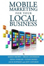 Mobile Marketing for Your Local Business: Key Strategies to Attracting & Retaining Customers Using Mobile Devices - Mario Brown, Brian Anderson, S W Saimond