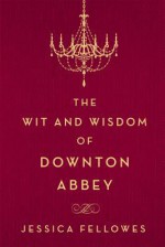 The Wit and Wisdom of Downton Abbey - Jessica Fellowes