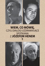 Wiem co mówię czyli dialogi uzdrawiające. Spotkania z Józefem Henem - Józef Hen, Magdalena Hen