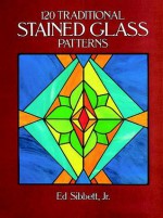 120 Traditional Stained Glass Patterns - Ed Sibbett, Ed Sibbett