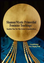 Shaman Mystic Primordial Feminine Teachings Kashta Tua Tai Ma Great Grandmothers - Grandmother Mary Singing Wolf