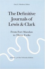 The Definitive Journals of Lewis and Clark, Vol 4: From Fort Mandan to Three Forks (The Nebraska Edition, Vol 4) - Meriwether Lewis, William Clark, Gary E. Moulton