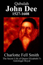 Qabalah - John Dee 1527 - 1608 - The Secret Life of Queen Elizabeth I's Astrologer Royal - Charlotte Fell Smith