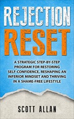 Rejection Reset: A Strategic Step-By-Step Program for Restoring Self-Confidence, Reshaping An Inferior Mindset, and Thriving In a Shame-Free Lifestyle - Scott Allan