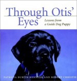 Through Otis' Eyes: Lessons from a Guide Dog Puppy - Patricia Burlin Kennedy, Robert Christie