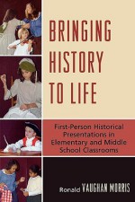 Bringing History to Life: First-Person Historical Presentations in Elementary and Middle School Social Studies - Ronald Morris