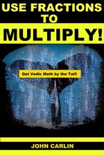 Use Fractions to Multiply!: Vedic Mental Math (Get Vedic Math by the Tail! Book 1) - John Carlin